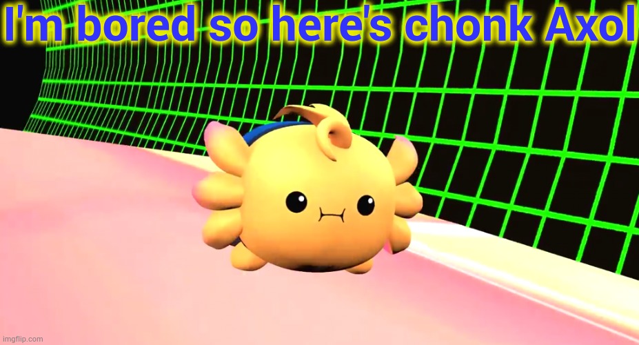 I'm bored so here's chonk Axol | made w/ Imgflip meme maker