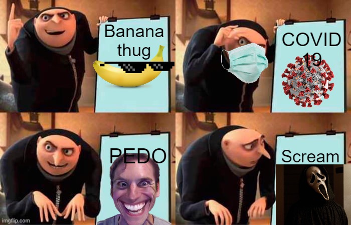 Gru plan | Banana thug; COVID 19; PEDO; Scream | image tagged in memes,gru's plan | made w/ Imgflip meme maker