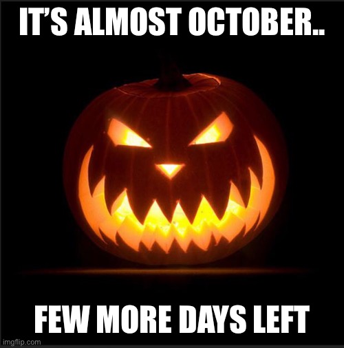 halloween | IT’S ALMOST OCTOBER.. FEW MORE DAYS LEFT | image tagged in halloween | made w/ Imgflip meme maker