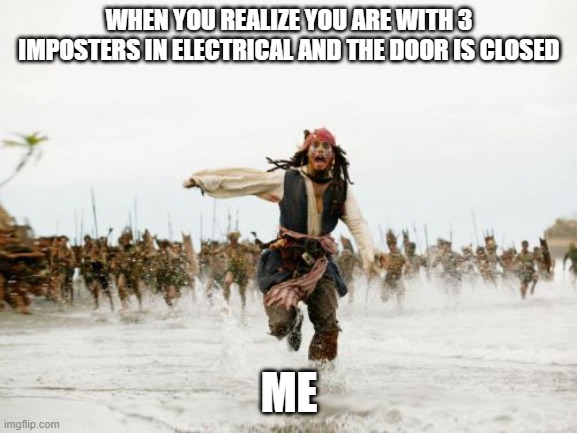 NIGHTMARE | WHEN YOU REALIZE YOU ARE WITH 3 IMPOSTERS IN ELECTRICAL AND THE DOOR IS CLOSED; ME | image tagged in memes,jack sparrow being chased | made w/ Imgflip meme maker
