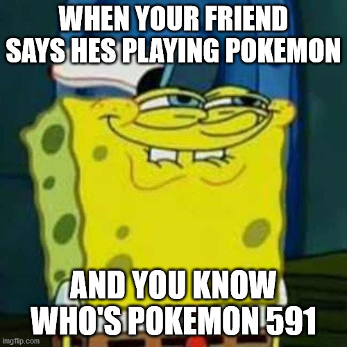 oh ho ho no no this is gonna be fun | WHEN YOUR FRIEND SAYS HES PLAYING POKEMON; AND YOU KNOW WHO'S POKEMON 591 | image tagged in hehehe | made w/ Imgflip meme maker