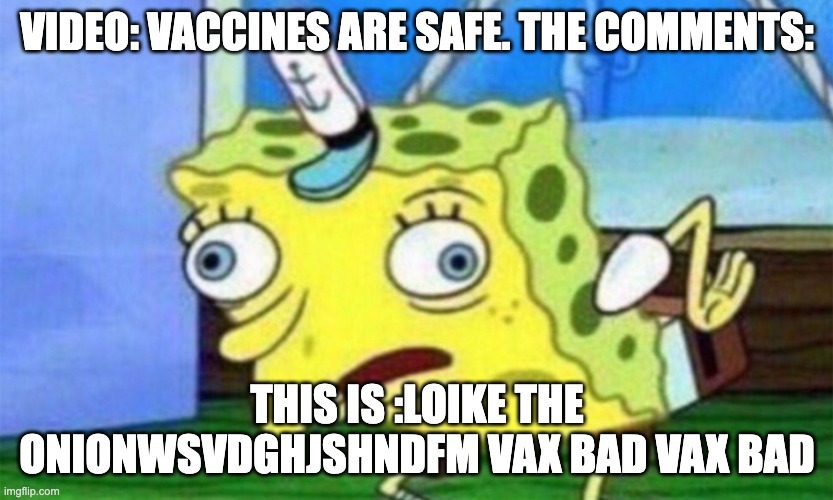 spongebob stupid | VIDEO: VACCINES ARE SAFE. THE COMMENTS:; THIS IS :LOIKE THE ONIONWSVDGHJSHNDFM VAX BAD VAX BAD | image tagged in spongebob stupid | made w/ Imgflip meme maker