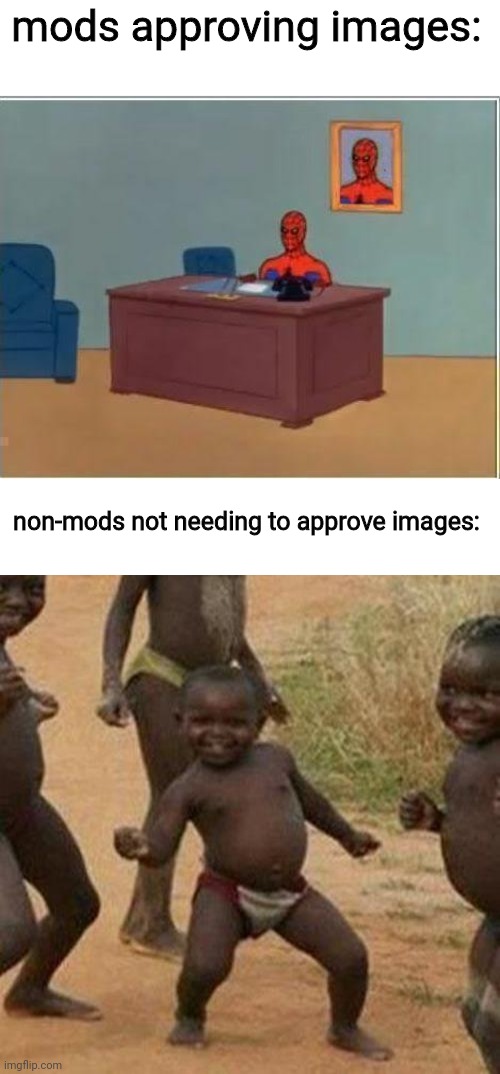 mods approving images:; non-mods not needing to approve images: | image tagged in memes,spiderman computer desk,third world success kid | made w/ Imgflip meme maker