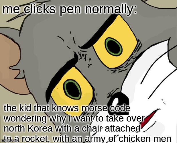 morse code | me clicks pen normally:; the kid that knows morse code wondering why i want to take over north Korea with a chair attached to a rocket, with an army of chicken men | image tagged in memes,unsettled tom | made w/ Imgflip meme maker