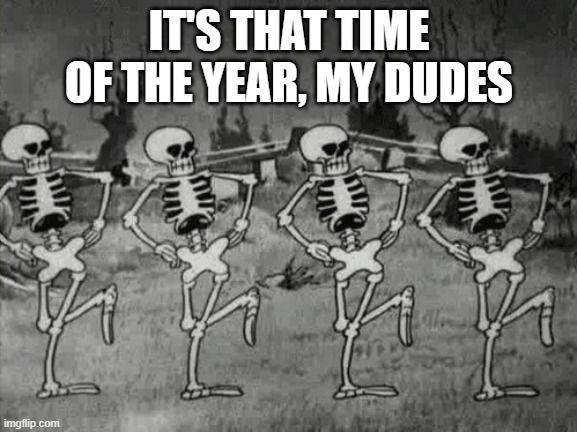 SPOOKY SCARY SKELETON SEND SHRIVERS DOWN YOUR SPINE |  IT'S THAT TIME OF THE YEAR, MY DUDES | image tagged in spooky scary skeletons,memes,spooktober,it is wednesday my dudes | made w/ Imgflip meme maker