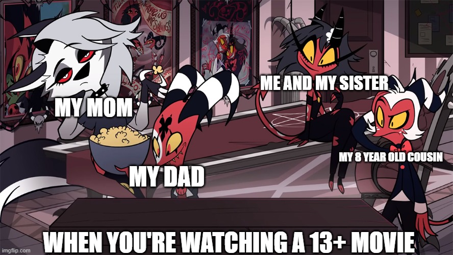 My family | ME AND MY SISTER; MY MOM; MY 8 YEAR OLD COUSIN; MY DAD; WHEN YOU'RE WATCHING A 13+ MOVIE | image tagged in helluva boss | made w/ Imgflip meme maker