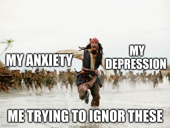 sad | MY DEPRESSION; MY ANXIETY; ME TRYING TO IGNOR THESE | image tagged in memes,jack sparrow being chased | made w/ Imgflip meme maker