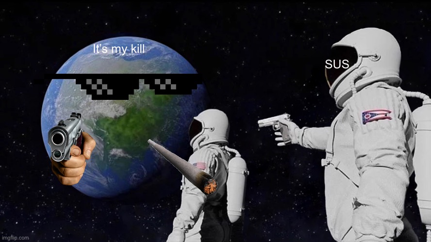 Hehe | It’s my kill; SUS | image tagged in memes,always has been | made w/ Imgflip meme maker