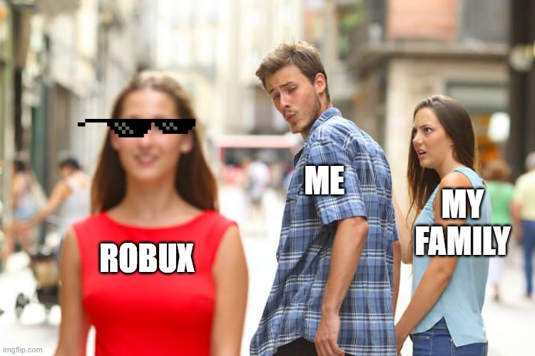 Distracted Boyfriend | ME; MY FAMILY; ROBUX | image tagged in memes,distracted boyfriend | made w/ Imgflip meme maker