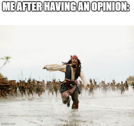 stop having opinions | ME AFTER HAVING AN OPINION: | image tagged in memes,jack sparrow being chased | made w/ Imgflip meme maker