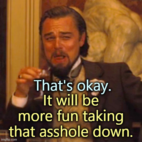 Laughing Leo Meme | That's okay. It will be more fun taking that asshole down. | image tagged in memes,laughing leo | made w/ Imgflip meme maker