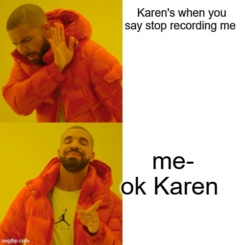 Drake Hotline Bling Meme | Karen's when you say stop recording me; me- ok Karen | image tagged in memes,drake hotline bling | made w/ Imgflip meme maker