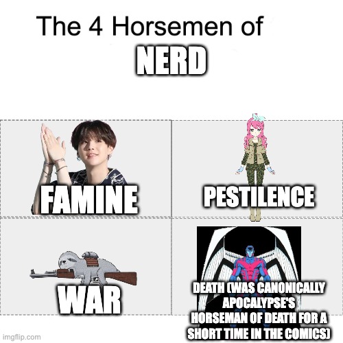 Four horsemen | NERD; FAMINE; PESTILENCE; WAR; DEATH (WAS CANONICALLY APOCALYPSE'S HORSEMAN OF DEATH FOR A SHORT TIME IN THE COMICS) | image tagged in four horsemen | made w/ Imgflip meme maker