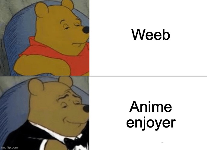 Tuxedo Winnie The Pooh Meme | Weeb; Anime enjoyer | image tagged in memes,tuxedo winnie the pooh | made w/ Imgflip meme maker