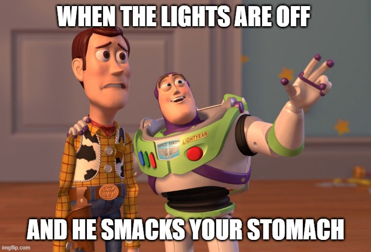 X, X Everywhere | WHEN THE LIGHTS ARE OFF; AND HE SMACKS YOUR STOMACH | image tagged in memes,x x everywhere | made w/ Imgflip meme maker