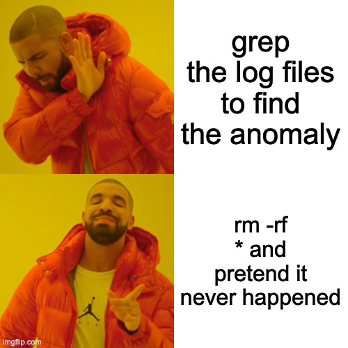 Drake Hotline Bling Meme | grep the log files to find the anomaly; rm -rf * and pretend it never happened | image tagged in memes,drake hotline bling,engineering,software | made w/ Imgflip meme maker