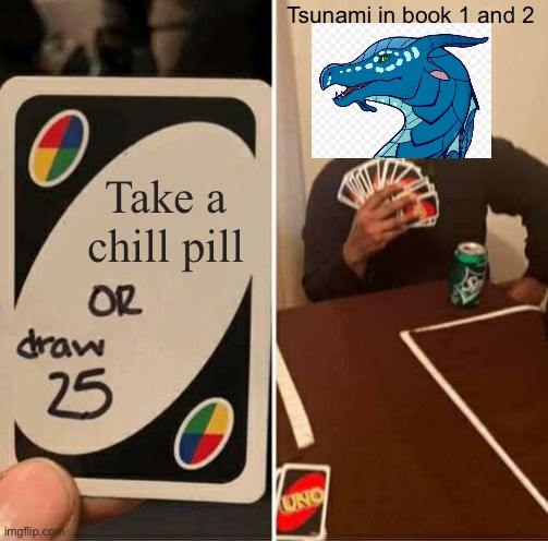 UNO Draw 25 Cards | Tsunami in book 1 and 2; Take a chill pill | image tagged in memes,uno draw 25 cards | made w/ Imgflip meme maker