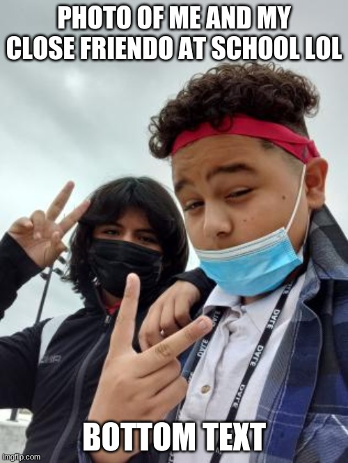 *casually hates the way I look in the photo* Also curly hair boi is the friend-  (i'm too insecure to be at the front-) | PHOTO OF ME AND MY CLOSE FRIENDO AT SCHOOL LOL; BOTTOM TEXT | made w/ Imgflip meme maker