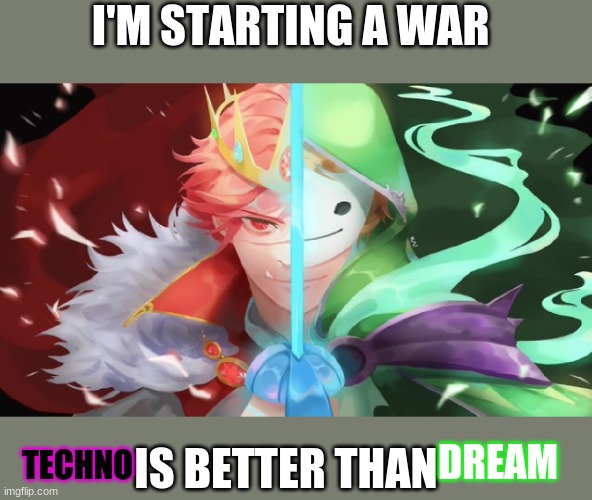Ima start a war | I'M STARTING A WAR; IS BETTER THAN; TECHNO; DREAM | image tagged in techoblade,dream | made w/ Imgflip meme maker