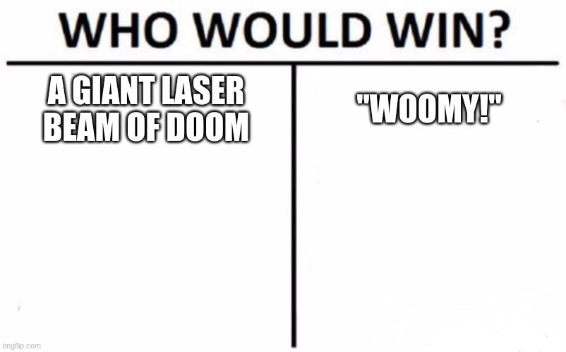 Who Would Win? | A GIANT LASER BEAM OF DOOM; "WOOMY!" | image tagged in memes,who would win | made w/ Imgflip meme maker