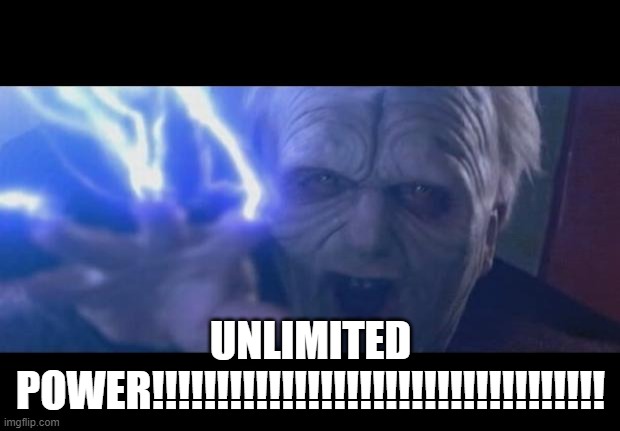 Darth Sidious unlimited power | UNLIMITED POWER!!!!!!!!!!!!!!!!!!!!!!!!!!!!!!!!!!! | image tagged in darth sidious unlimited power | made w/ Imgflip meme maker