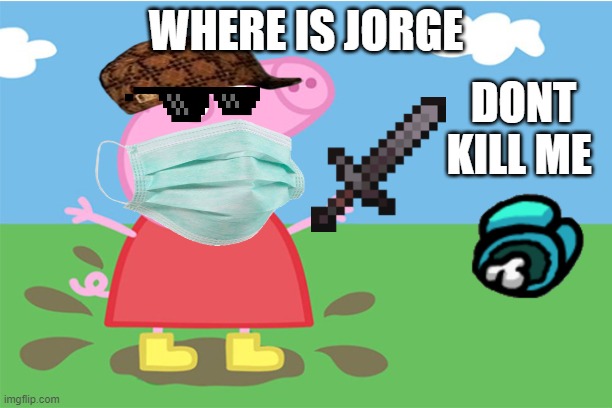 Pepa | WHERE IS JORGE; DONT KILL ME | image tagged in pepa | made w/ Imgflip meme maker