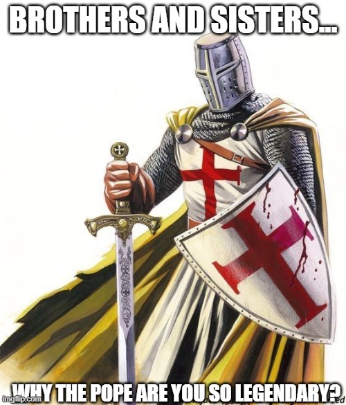 h o w | BROTHERS AND SISTERS... WHY THE POPE ARE YOU SO LEGENDARY? | image tagged in motivational crusader | made w/ Imgflip meme maker