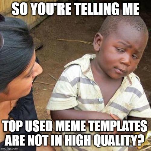 Third World Skeptical Kid | SO YOU'RE TELLING ME; TOP USED MEME TEMPLATES ARE NOT IN HIGH QUALITY? | image tagged in memes,third world skeptical kid | made w/ Imgflip meme maker