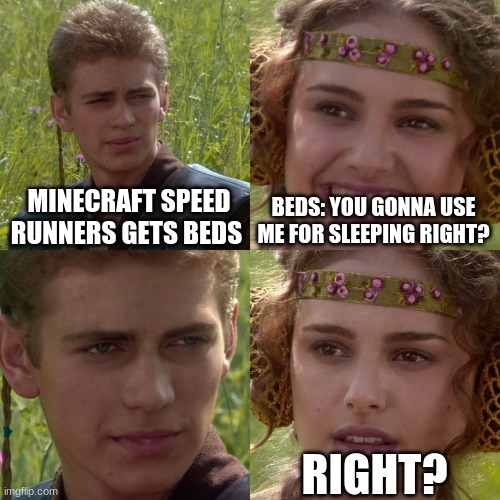 Anakin Padme 4 Panel | MINECRAFT SPEED RUNNERS GETS BEDS; BEDS: YOU GONNA USE ME FOR SLEEPING RIGHT? RIGHT? | image tagged in anakin padme 4 panel | made w/ Imgflip meme maker