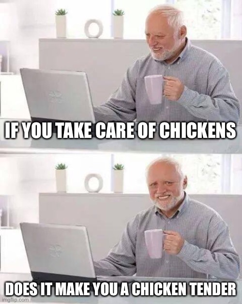 Hide the Pain Harold Meme | IF YOU TAKE CARE OF CHICKENS; DOES IT MAKE YOU A CHICKEN TENDER | image tagged in memes,hide the pain harold | made w/ Imgflip meme maker