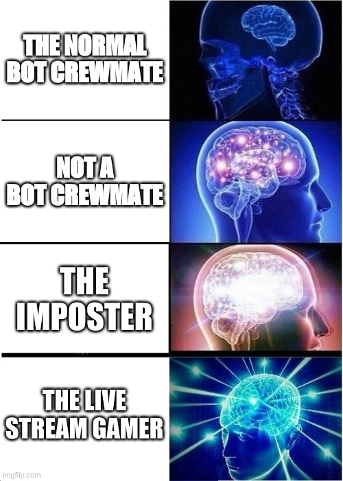 yes | THE NORMAL BOT CREWMATE; NOT A BOT CREWMATE; THE IMPOSTER; THE LIVE STREAM GAMER | image tagged in memes,expanding brain | made w/ Imgflip meme maker