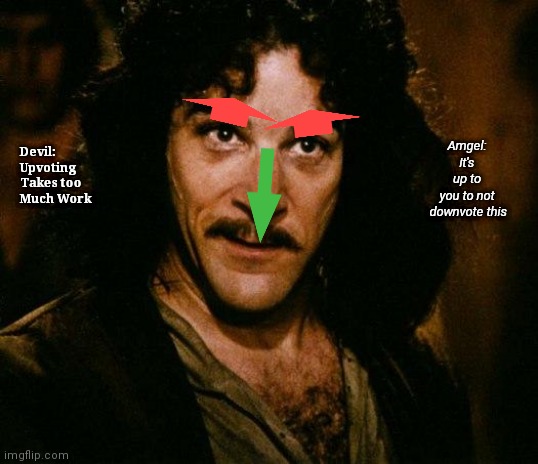 Made Twice, Left Typo | Amgel: 
It's 
up to 
you to not 
downvote this; Devil:
Upvoting 
Takes too
Much Work | image tagged in memes,inigo montoya | made w/ Imgflip meme maker