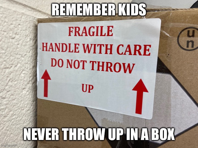 Do not throw up | REMEMBER KIDS; NEVER THROW UP IN A BOX | image tagged in box,throw up,puke | made w/ Imgflip meme maker