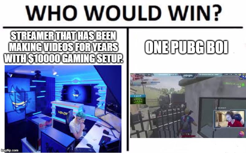 ninja rage | STREAMER THAT HAS BEEN MAKING VIDEOS FOR YEARS WITH $10000 GAMING SETUP. ONE PUBG BOI | image tagged in memes,who would win,ninja | made w/ Imgflip meme maker