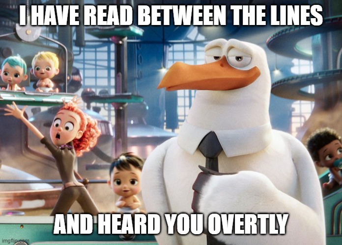 I have read between the lines and heard you overtly | I HAVE READ BETWEEN THE LINES; AND HEARD YOU OVERTLY | image tagged in stork,movies,quotes,movie quotes,funny | made w/ Imgflip meme maker