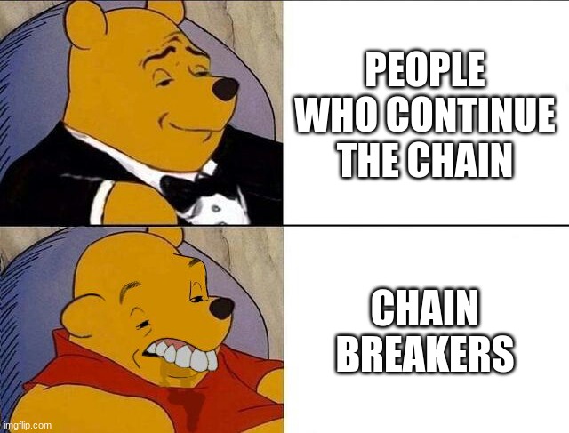 Tuxedo Winnie the Pooh grossed reverse | PEOPLE WHO CONTINUE THE CHAIN CHAIN BREAKERS | image tagged in tuxedo winnie the pooh grossed reverse | made w/ Imgflip meme maker