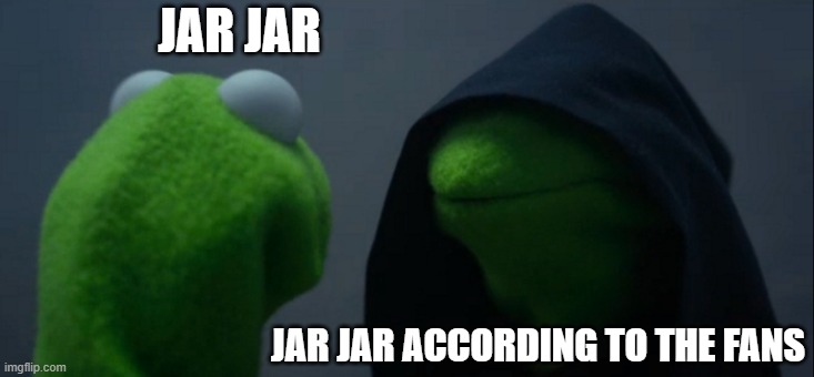 Evil Kermit Meme | JAR JAR; JAR JAR ACCORDING TO THE FANS | image tagged in memes,evil kermit | made w/ Imgflip meme maker