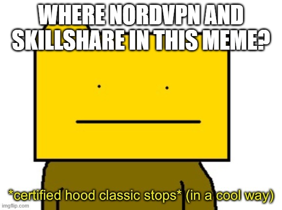 *certified hood classic stops* (in a cool way) | WHERE NORDVPN AND SKILLSHARE IN THIS MEME? | image tagged in certified hood classic stops in a cool way | made w/ Imgflip meme maker