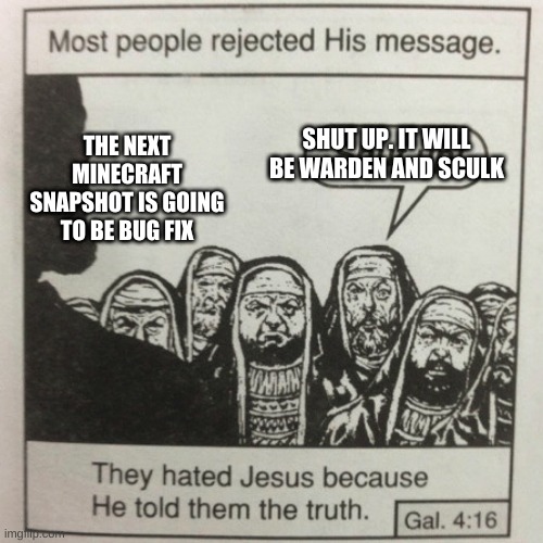 True | SHUT UP. IT WILL BE WARDEN AND SCULK; THE NEXT MINECRAFT SNAPSHOT IS GOING TO BE BUG FIX | image tagged in most people rejected his message | made w/ Imgflip meme maker