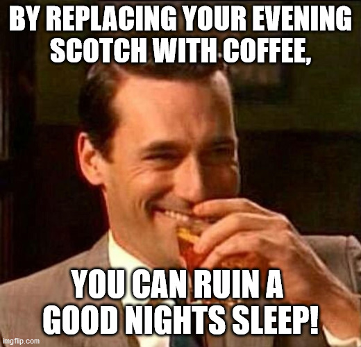 man laughing scotch glass | BY REPLACING YOUR EVENING
SCOTCH WITH COFFEE, YOU CAN RUIN A 
GOOD NIGHTS SLEEP! | image tagged in man laughing scotch glass | made w/ Imgflip meme maker