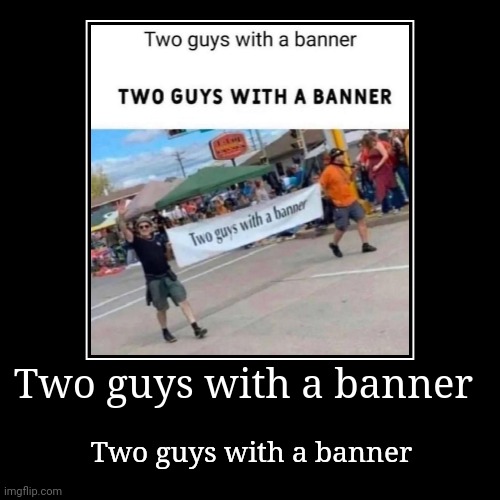 Two guys holding a banner | image tagged in funny,demotivationals | made w/ Imgflip demotivational maker