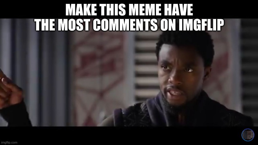 Black Panther - Get this man a shield | MAKE THIS MEME HAVE THE MOST COMMENTS ON IMGFLIP | image tagged in black panther - get this man a shield | made w/ Imgflip meme maker