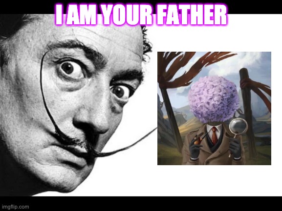 Salvador Dali |  I AM YOUR FATHER | image tagged in salvador dali | made w/ Imgflip meme maker