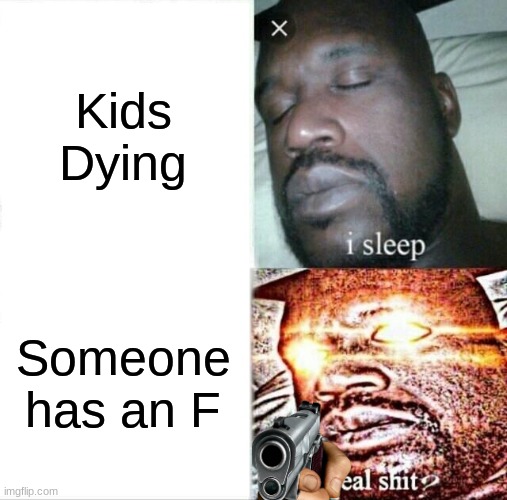 Schools be like | Kids Dying; Someone has an F | image tagged in memes,sleeping shaq | made w/ Imgflip meme maker