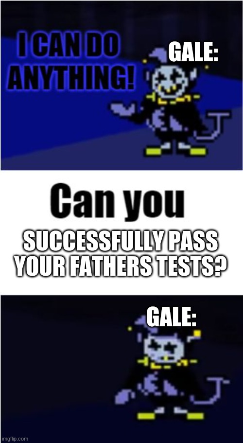 Andrew tests him a lot, like having him try to land a hit on him- Yeah he fails every time | GALE:; SUCCESSFULLY PASS YOUR FATHERS TESTS? GALE: | image tagged in i can do anything | made w/ Imgflip meme maker