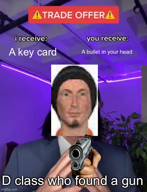 Trade Offer | A key card; A bullet in your head; D class who found a gun | image tagged in trade offer | made w/ Imgflip meme maker