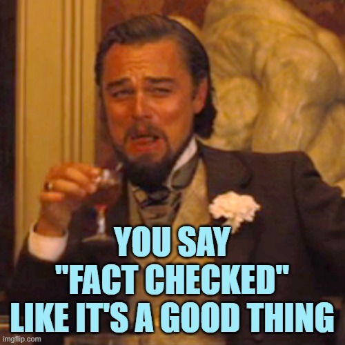 Laughing Leo Meme | YOU SAY
"FACT CHECKED"
LIKE IT'S A GOOD THING | image tagged in memes,laughing leo | made w/ Imgflip meme maker