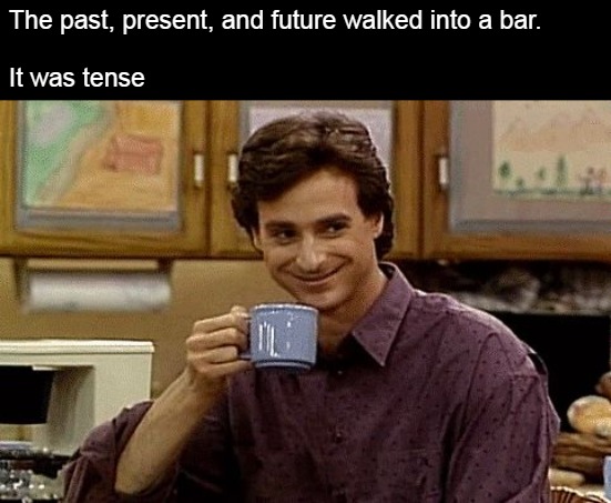 Dad Joke | The past, present, and future walked into a bar.
 
It was tense | image tagged in dad joke,meme,memes | made w/ Imgflip meme maker