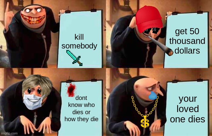 Gru's Plan | kill somebody; get 50 thousand dollars; dont know who dies or how they die; your loved one dies | image tagged in memes,gru's plan | made w/ Imgflip meme maker
