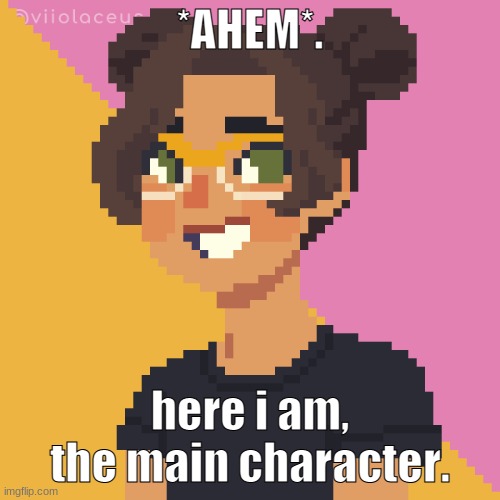 u.U | *AHEM*. here i am, the main character. | image tagged in pixel me p | made w/ Imgflip meme maker